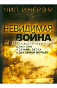 Невидимая война. Что каждый верующий должен знать о сатане, бесах и духовной борьбе / Ингрэм Чип