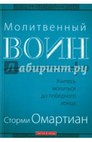 Молитвенный воин. Учитесь молиться до победного конца / Омартиан Сторми