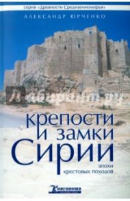 Крепости и замки Сирии эпохи крестовых походов / Юрченко Александр Андреевич