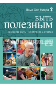 Быть полезным. Искусство жить - в вопросах и ответах / Лама Оле Нидал