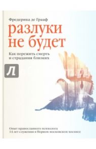 Разлуки не будет. Как пережить смерть и страдания близких / Грааф Фредерика де