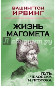 Жизнь Магомета. Путь человека и пророка / Ирвинг Вашингтон