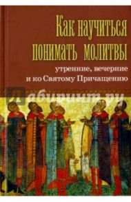 Как научиться понимать молитвы утренние, вечерние и ко Святому Причащению