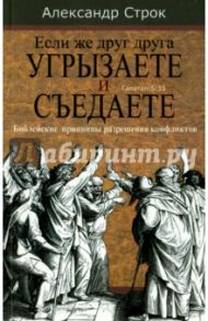 Если же друг друга угрызаете и съедаете. Библейские принципы разрешения конфликтов / Строк Александр