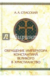 Обращение императора Константина Великого в христианство / Спасский Анатолий Алексеевич