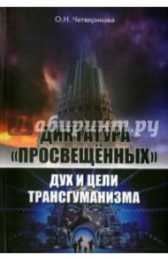 Диктатура "просвещенных". Дух и цели трансгуманизма / Четверикова Ольга Николаевна