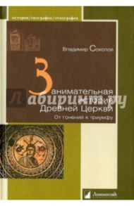 Занимательная история Древней Церкви. От гонений к триумфу / Соколов Владимир