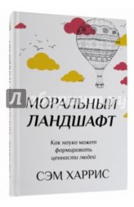 Моральный ландшафт. Как наука может формировать ценности людей / Харрис Сэм