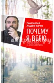 Почему я верю. Простые ответы на сложные вопросы / Ткачев Андрей