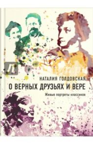 О верных друзьях и вере. Живые портреты классиков / Голдовская Наталия Данииловна