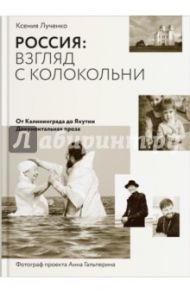 Россия: взгляд с колокольни. От Калининграда до Якутии. Документальная проза / Лученко Ксения Валерьевна, Гальперина Анна Сергеевна