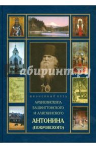 Жизненный путь Архиепископа Антонина (Покровского), его личные воспоминания и переписка / Архимандрит Павел (Фокин)