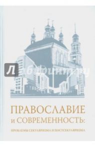 Православие и современность: проблемы секуляризма и постсекуляризма. Коллективная монография