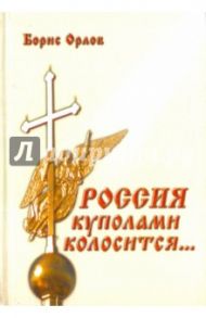 Россия куполами колосится… Сборник стихов / Орлов Борис Александрович