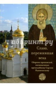 Слава, пережившая века. Сборник проповедей, посвященных преподобному Сергию Радонежскому