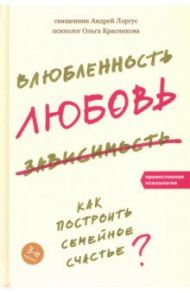 Влюбленность, любовь, зависимость. Как построить семейное счастье? / Лоргус Андрей, Красникова Ольга Михайловна