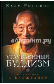 Углубленный буддизм. От Хинаяны к Ваджраяне / Ринпоче Калу