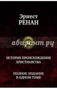 История происхождения христианства. Полное издание в одном томе / Ренан Эрнест