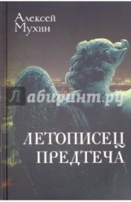 Летописец. Предтеча / Мухин Алексей Алексеевич