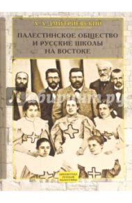 Палестинское Общество и русские школы на Востоке. Статьи, очерки, отчеты / Дмитриевский Алексей Афанасьевич