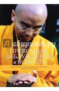 Превращая заблуждение в ясность. Руководство по основополагающим практикам тибетского буддизма / Ринпоче Йонге Мингьюр, Творков Хелен