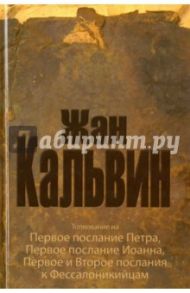 Толкование на Первое послание Петра, Первое послание Иоанна, Первое и второе послания к Фессалоникий / Кальвин Жан