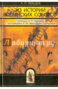 Из истории вселенских соборов IV и V веков. Полемика А.п. Лебедева с прот. А.М. Иванцовым-Платоновом / Лебедев Алексей Петрович