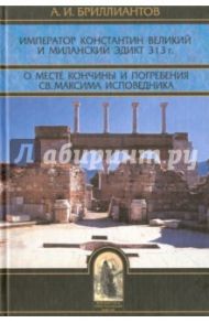 Император Константин Великий и Миланский эдикт 313 г. О месте кончины и погребения св. Максима / Бриллиантов Александр Иванович