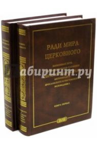 Ради мира церковного. Жизненный путь и архипастырское служение Святителя Агафангела. В 2-х томах