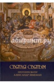 Святая Святым. Размышления об Исповеди и Причащении Святых Тайн / Протопресвитер Александр Дмитриевич Шмеман