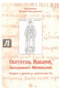 Святитель Макарий, митрополит Московский. Очерки о жизни и деятельности / Архимандрит Макарий (Веретенников)