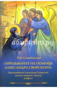 "Призывайте на помощь Александра Свирского!" Преподобный Александр Свирский. Житие, подвиги, чудеса / Скоробогатько Наталия Владимировна