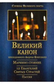 Великий канон преподобного Андрея Критского. Мариино Стояние. 12 Евангелий Святых Страстей. Пассия / Преподобный Андрей Критский