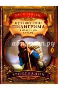 Путешествие пилигрима в Небесную страну. В 2-х частях. Часть 1. Христианин / Беньян Джон