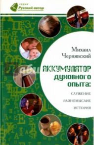 Аккумулятор духовного опыта. Служение, разномыслие, история / Чернявский Михаил