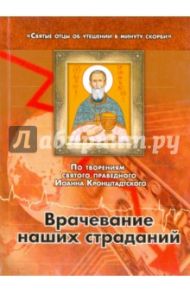 Врачевание наших страданий. По творениям святого праведного Иоанна Кронштадтского