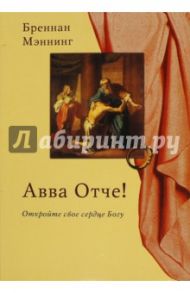 Авве, Отче! Откройте свое сердце Богу / Мэннинг Бреннан