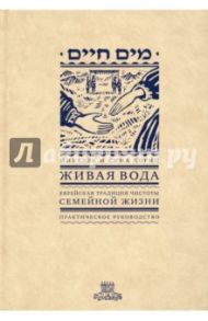 Живая вода. Еврейская традиция чистоты семейной жизни. Практическое руководство / Кориц Сима, Кориц Михаэль