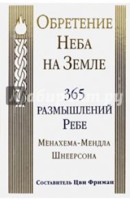 Обретение Неба на Земле. 365 размышлений Ребе Менахема-Мендла Шнеерсона / Шнеерсон Менахем-Мендл