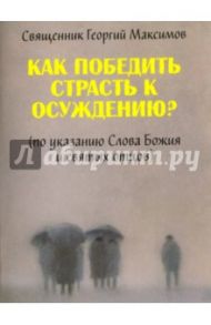 Как победить страсть к осуждению? По указанию Слова Божия и святых отцов / Священник Георгий Максимов