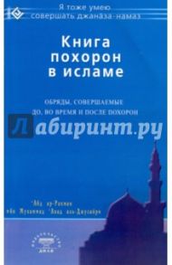 Книга похорон в исламе. Обряды, совершаемые до, во время и после похорон / Абд Ар-Рахман ибн Мухаммад Авад аль-Джузайри