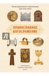 Православное богослужение. Иллюстрированная энциклопедия для всей семьи / Протоиерей Михаил Браверман