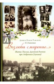 "Возлюби смирение...". Житие. Письма. Духовный дневник прп. Андроника (Лукаша) / Диакон Иоанн Рынковой, Рынковая Наталья Петровна