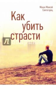 Как убить страсти / Монах Моисей Святогорец