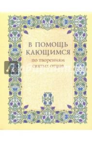 В помощь кающимся. По творениям святых отцов