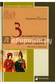 Занимательная история Древней Церкви. На пути к расколу / Соколов Владимир