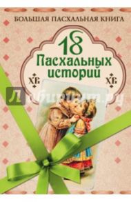 18 пасхальных историй / Куприн Александр Иванович, Чехов Антон Павлович, Короленко Владимир Галактионович