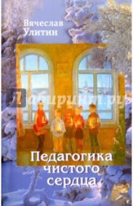 Педагогика чистого сердца / Улитин Вячеслав Михайлович