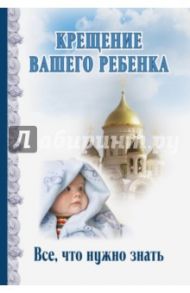 Крещение вашего ребенка. Все, что нужно знать / Андреев Дмитрий