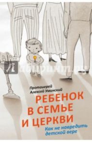 Ребенок в семье и Церкви. Как не навредить детской вере / Протоиерей Алексей Уминский